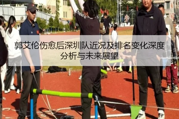 郭艾伦伤愈后深圳队近况及排名变化深度分析与未来展望