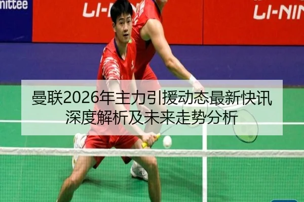 曼联2026年主力引援动态最新快讯深度解析及未来走势分析