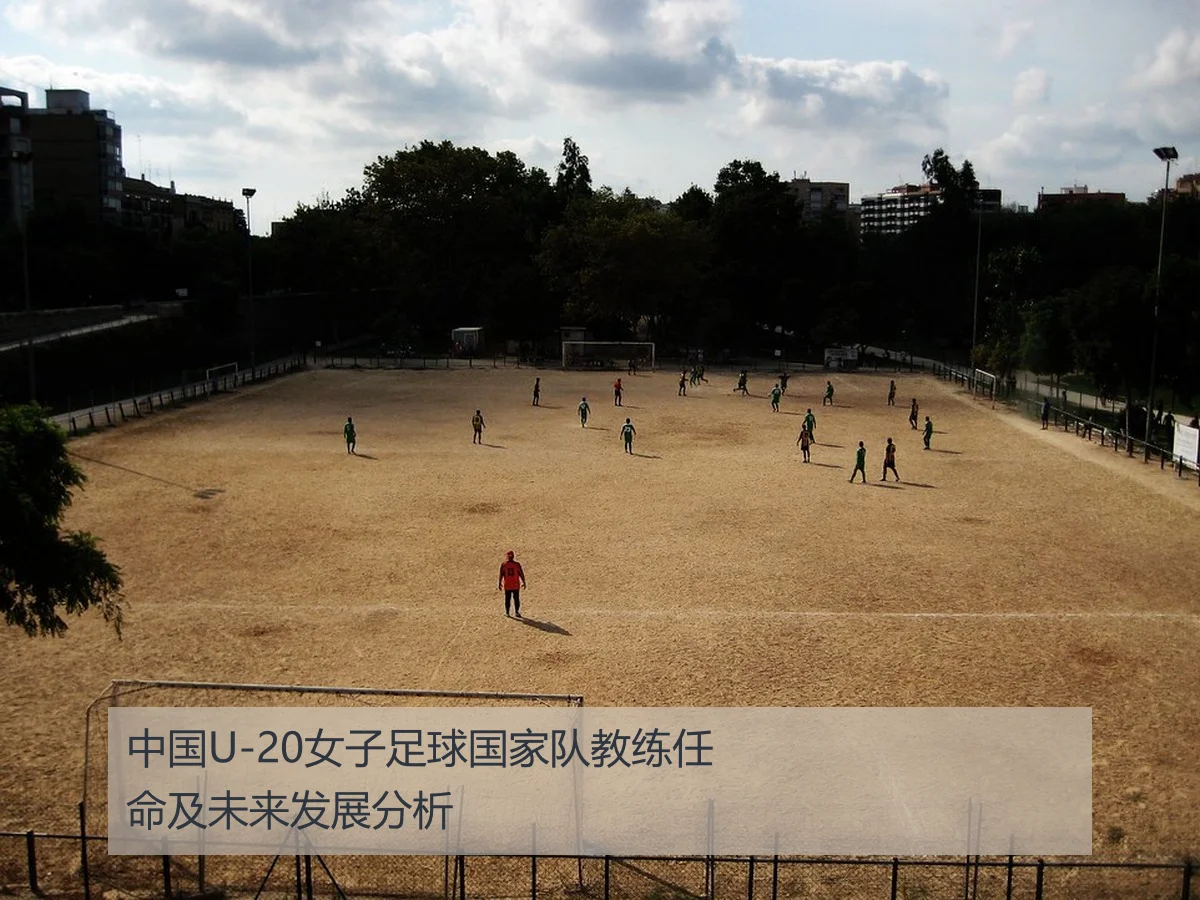 中国足球协会U-20女子队主教练任命的意义与未来展望