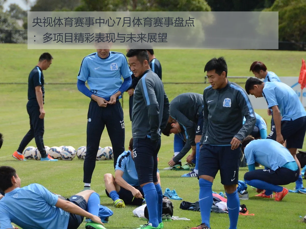 央视体育赛事中心7月体育赛事盘点:多项目精彩表现与未来展望